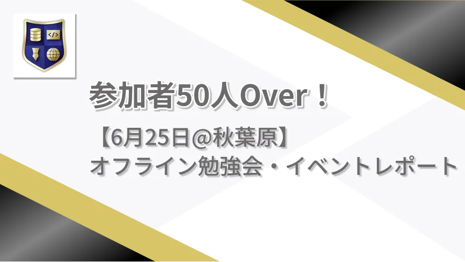 参加者50人Over!【6月25日@秋葉原】オフライン勉強会・イベントレポート